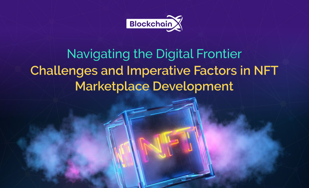 Navigating the Digital Frontier: Challenges & Imperative Factors in NFT Marketplace Development